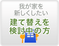 我が家を新しくしたい　建て替えを検討中の方