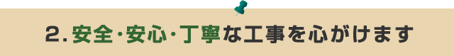 2.安全･安心･丁寧な工事を心がけます