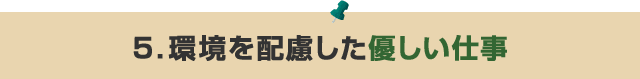 ５．環境を配慮した優しい仕事 