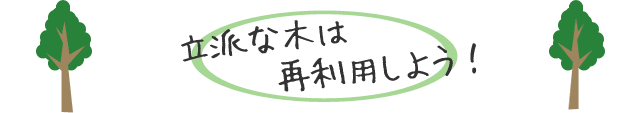 立派な木は再利用しよう