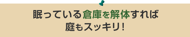 眠っている倉庫を解体すれば庭もスッキリ！