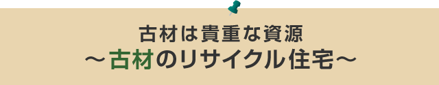 古材は貴重な資源　～古材のリサイクル住宅～